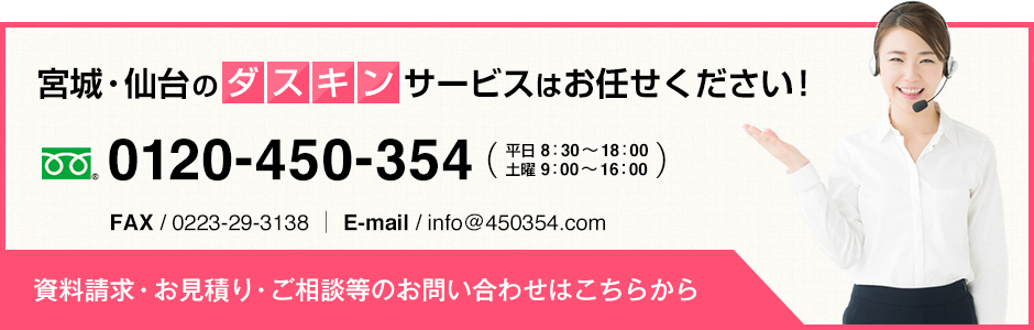 宮城・仙台のダスキンサービスはお任せください。0120-450-354（受付時間：平日 8：30～18：00  土曜 9：00～16：00）FAX / 0223-29-3138 ｜ E-mail / info@450354.com