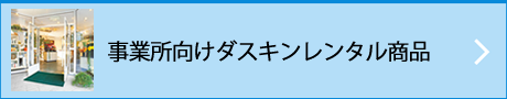 事業所向けダスキンレンタル商品。事務所・病院・お店・飲食店など様々な業種に合わせて、衛生的で快適なビジネス環境をトータルでサポートいたします。